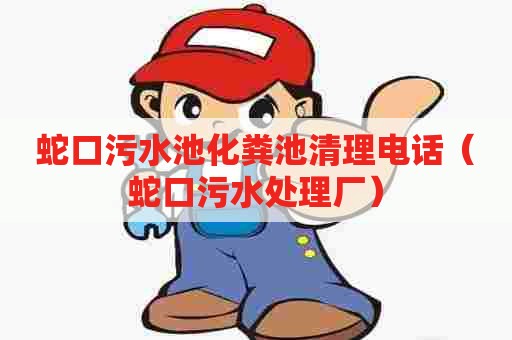 蛇口污水池化粪池清理电话（蛇口污水处理厂）