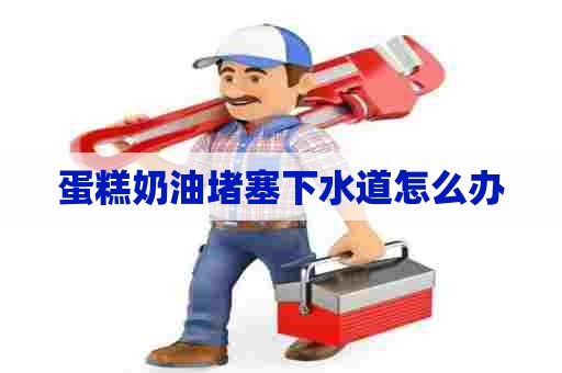 蛋糕奶油堵塞下水道怎么办