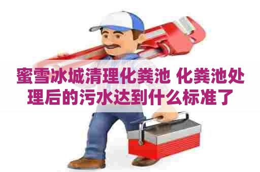 蜜雪冰城清理化粪池 化粪池处理后的污水达到什么标准了