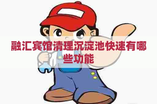 融汇宾馆清理沉淀池快速有哪些功能