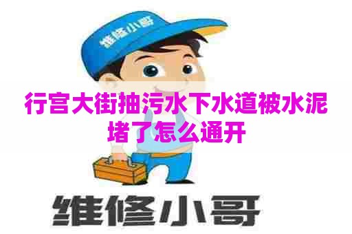 行宫大街抽污水下水道被水泥堵了怎么通开