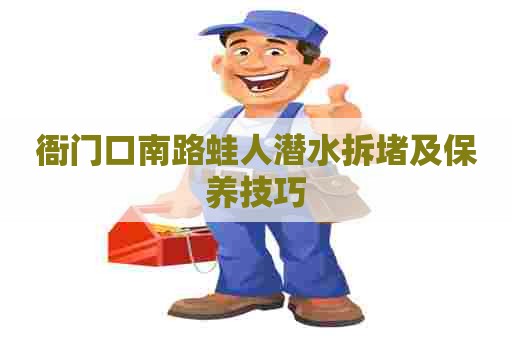 衙门口南路蛙人潜水拆堵及保养技巧
