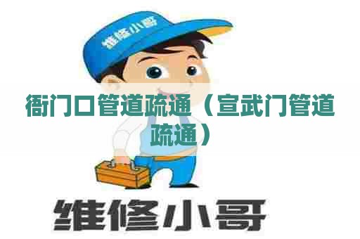 衙门口管道疏通（宣武门管道疏通）