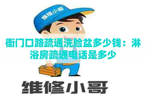 衙门口路疏通洗脸盆多少钱：淋浴房疏通电话是多少