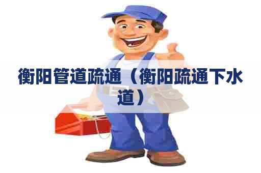 衡阳管道疏通(衡阳疏通下水道) 衡阳管道疏通(衡阳疏通下水道)