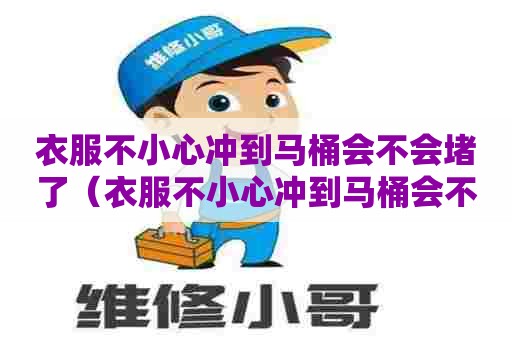 衣服不小心冲到马桶会不会堵了（衣服不小心冲到马桶会不会堵了呢）
