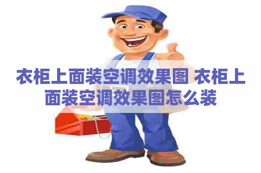 衣柜上面装空调效果图 衣柜上面装空调效果图怎么装