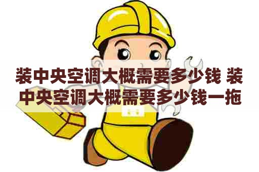 装中央空调大概需要多少钱 装中央空调大概需要多少钱一拖三
