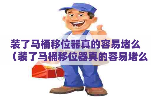 装了马桶移位器真的容易堵么（装了马桶移位器真的容易堵么）