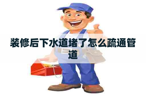 装修后下水道堵了怎么疏通管道