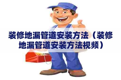 装修地漏管道安装方法（装修地漏管道安装方法视频）
