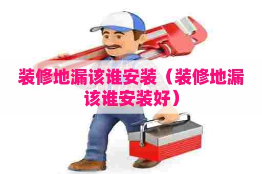 装修地漏该谁安装（装修地漏该谁安装好）