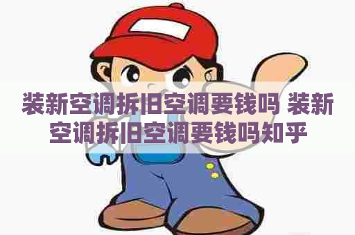 装新空调拆旧空调要钱吗 装新空调拆旧空调要钱吗知乎
