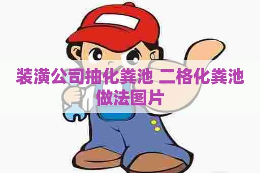 装潢公司抽化粪池 二格化粪池做法图片