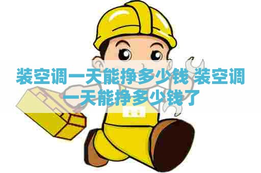 装空调一天能挣多少钱 装空调一天能挣多少钱了 装空调一天能挣多少钱 装空调一天能挣多少钱了