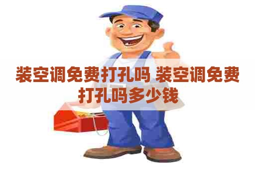 装空调免费打孔吗 装空调免费打孔吗多少钱