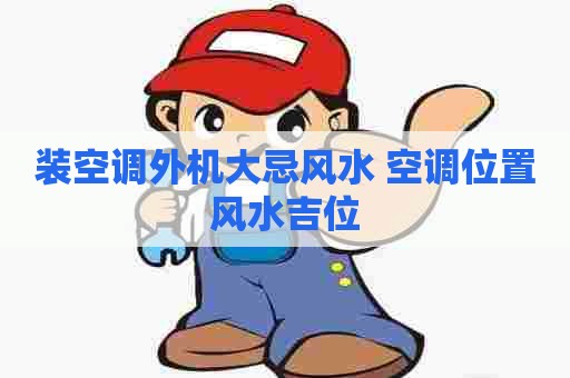 装空调外机大忌风水 空调位置风水吉位
