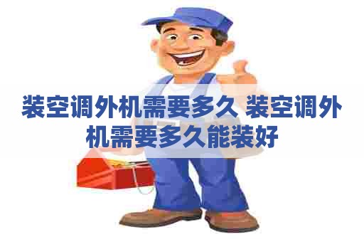 装空调外机需要多久 装空调外机需要多久能装好