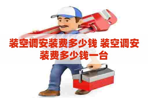 装空调安装费多少钱 装空调安装费多少钱一台