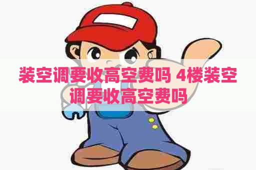 装空调要收高空费吗 4楼装空调要收高空费吗