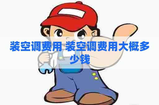 装空调费用 装空调费用大概多少钱 装空调费用 装空调费用大概多少钱