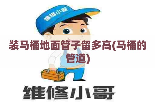 装马桶地面管子留多高(马桶的管道)