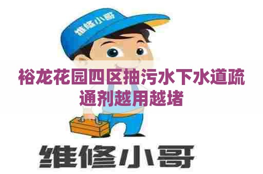 裕龙花园四区抽污水下水道疏通剂越用越堵