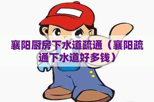 襄阳厨房下水道疏通（襄阳疏通下水道好多钱）