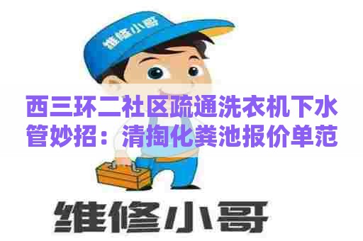 西三环二社区疏通洗衣机下水管妙招：清掏化粪池报价单范本