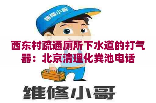 西东村疏通厕所下水道的打气器：北京清理化粪池电话