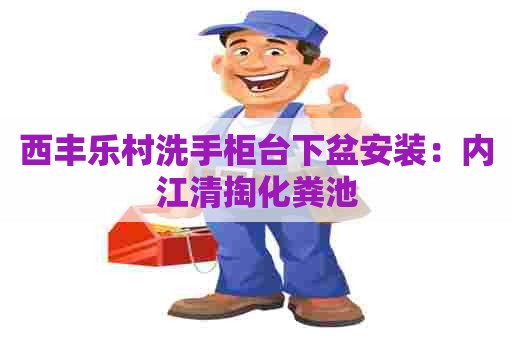 西丰乐村洗手柜台下盆安装：内江清掏化粪池
