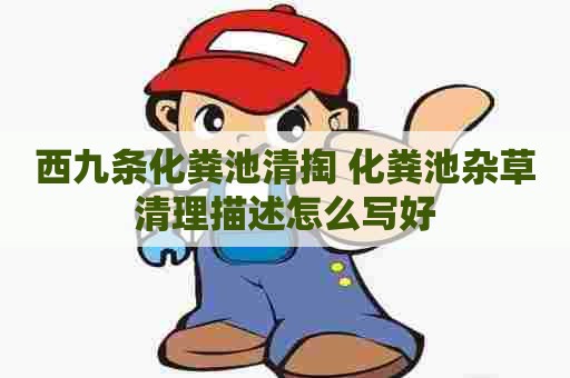 西九条化粪池清掏 化粪池杂草清理描述怎么写好