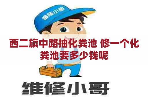 西二旗中路抽化粪池 修一个化粪池要多少钱呢
