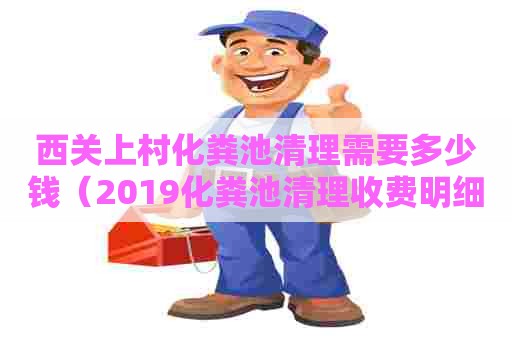 西关上村化粪池清理需要多少钱（2019化粪池清理收费明细）