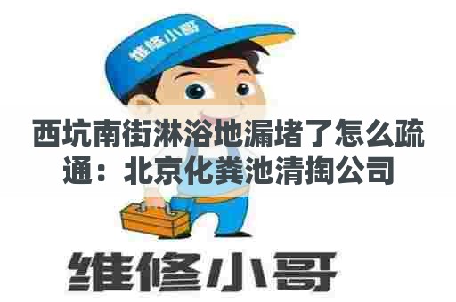 西坑南街淋浴地漏堵了怎么疏通：北京化粪池清掏公司