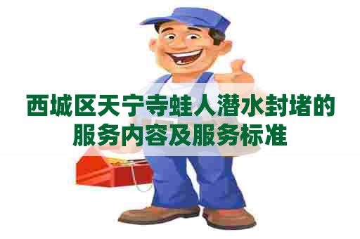 西城区天宁寺蛙人潜水封堵的服务内容及服务标准