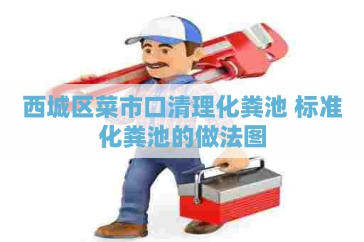 西城区菜市口清理化粪池 标准化粪池的做法图