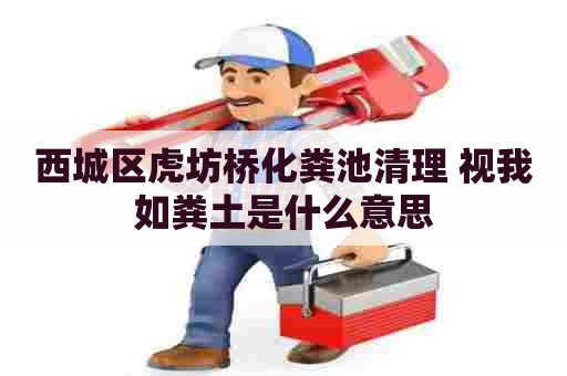 西城区虎坊桥化粪池清理 视我如粪土是什么意思