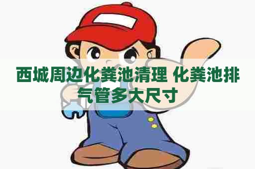 西城周边化粪池清理 化粪池排气管多大尺寸