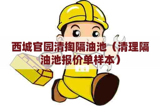 西城官园清掏隔油池(清理隔油池报价单样本) 西城官园清掏隔油池(清理隔油池报价单样本)