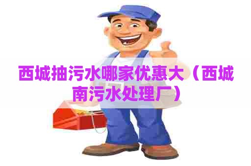 西城抽污水哪家优惠大（西城南污水处理厂）