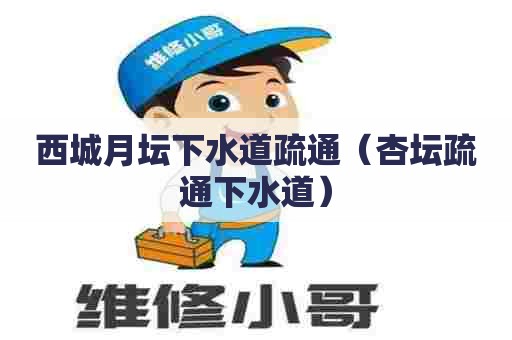 西城月坛下水道疏通（杏坛疏通下水道）