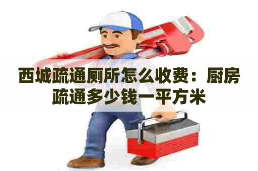 西城疏通厕所怎么收费：厨房疏通多少钱一平方米