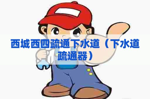 西城西四疏通下水道（下水道疏通器）