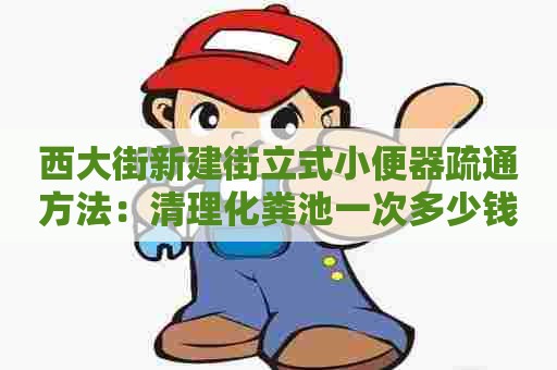 西大街新建街立式小便器疏通方法：清理化粪池一次多少钱