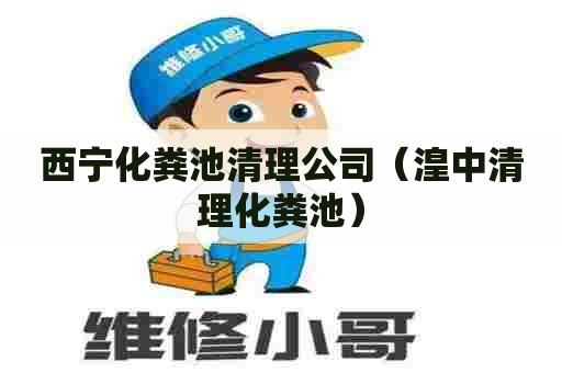 西宁化粪池清理公司（湟中清理化粪池）