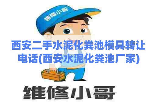 西安二手水泥化粪池模具转让电话(西安水泥化粪池厂家)
