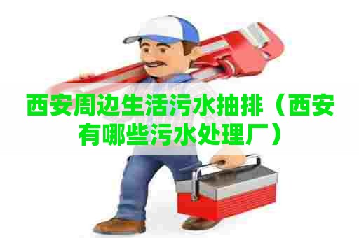 西安周边生活污水抽排（西安有哪些污水处理厂）