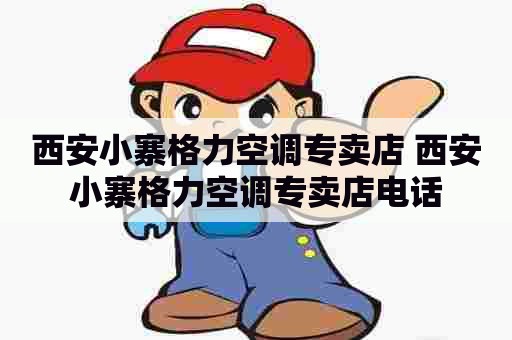 西安小寨格力空调专卖店 西安小寨格力空调专卖店电话 西安小寨格力空调专卖店 西安小寨格力空调专卖店电话