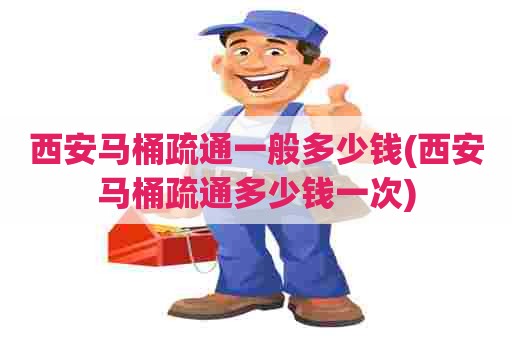 西安马桶疏通一般多少钱(西安马桶疏通多少钱一次) 西安马桶疏通一般多少钱(西安马桶疏通多少钱一次)